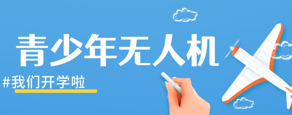 今日热推西安市长安区十大青少年无人机培训机构专业榜单公布
