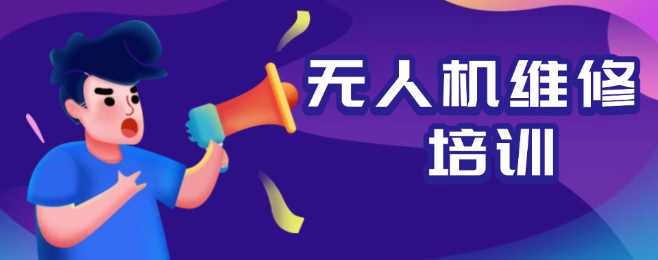 零基础|深圳无人机维修培训机构十大名单榜一览