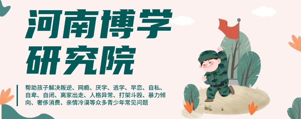 一览河南十大专门管教青少年叛逆不听话顶嘴素质教育学校排名汇总