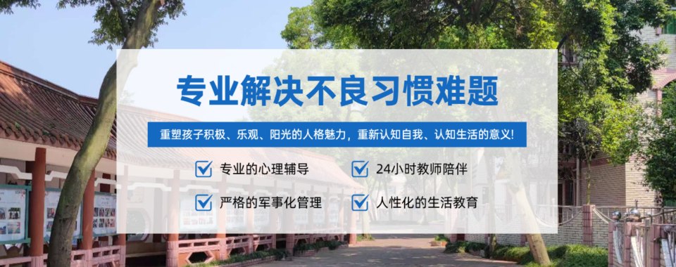 重庆沙坪坝区实力强的十大叛逆亲情冷漠不懂感恩全封闭特训学校排名解析