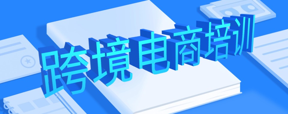 广东精选十大靠谱的跨境电商课程培训机构名单榜首一览