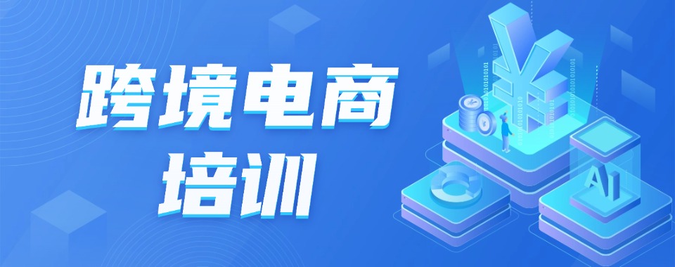 义乌五大跨境电商培训班口碑推荐-tiktok培训机构排名一览