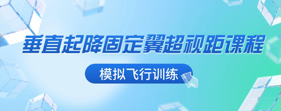 上海垂直起降固定翼超视距无人机课程学习培训机构名单推荐
