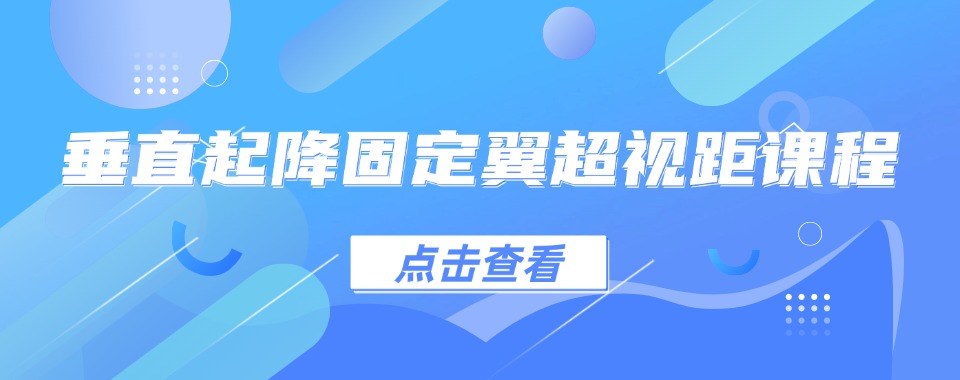 上海垂直起降固定翼超视距无人机课程学习培训机构名单推荐