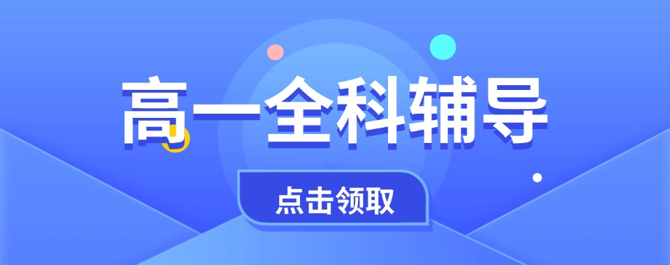TOP榜南京市建邺区十大师资优质的高一全科辅导机构口碑排名公布