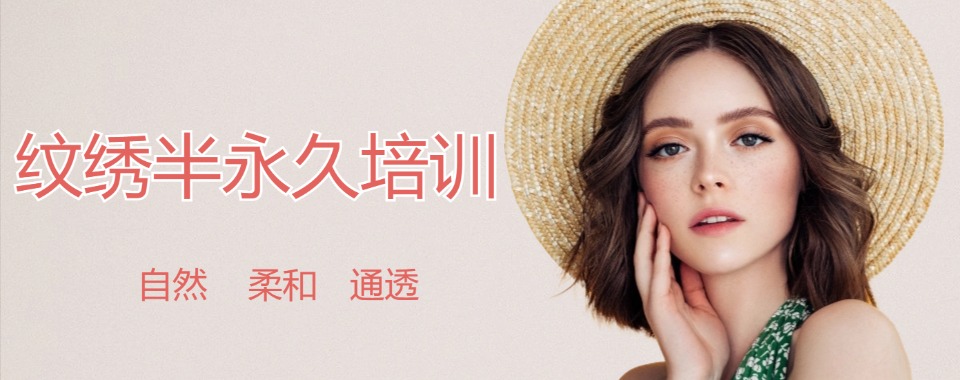 名单更新!宁夏硬核半永久纹绣技术培训优选机构十大排名一览