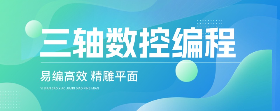 一览深圳靠谱三轴四轴数控产品编程培训学校口碑排名推荐