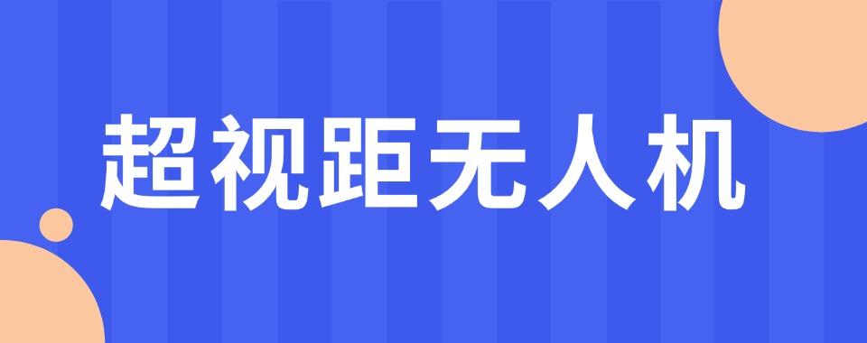 上海奉贤区推荐榜首的无人机超视距培训机构实力排名