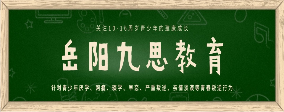 岳阳市前十大孩子叛逆期厌学戒网瘾沟通疏导学校名单榜首出炉