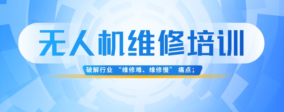 2026上海市排名不错的无人机维修培训学校十大名单一览