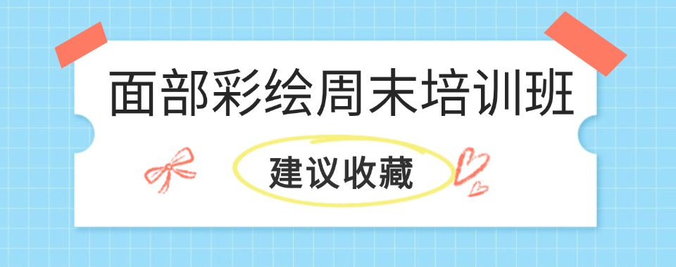 推荐云南省昆明市儿童彩绘十大培训机构排名榜单精选