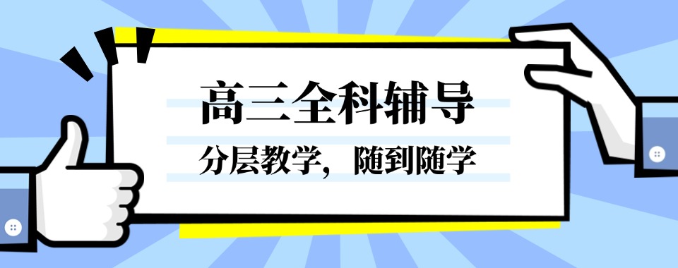 口碑十佳:昆明本地高三全科辅导冲刺班top榜一览汇总