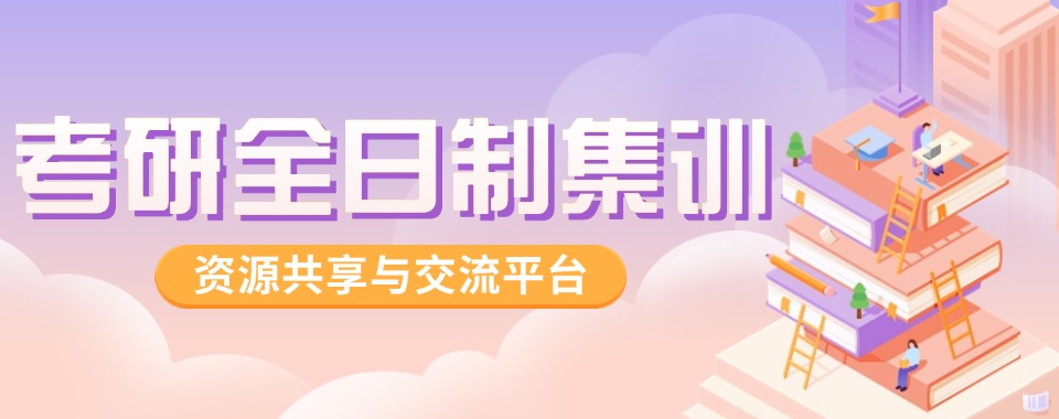 精选南昌市公认10大不错的考研备考半年集训机构榜首名单近日公布