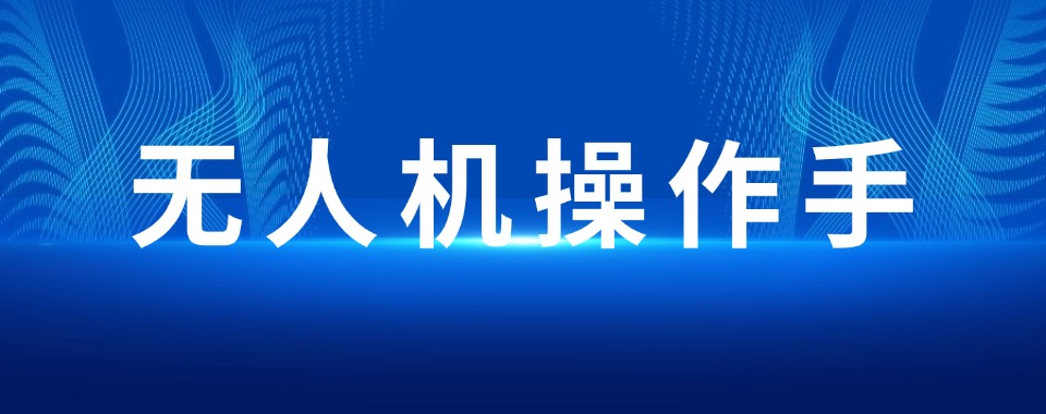广西无人机操作技术培训机构值得推荐的名单榜首一览
