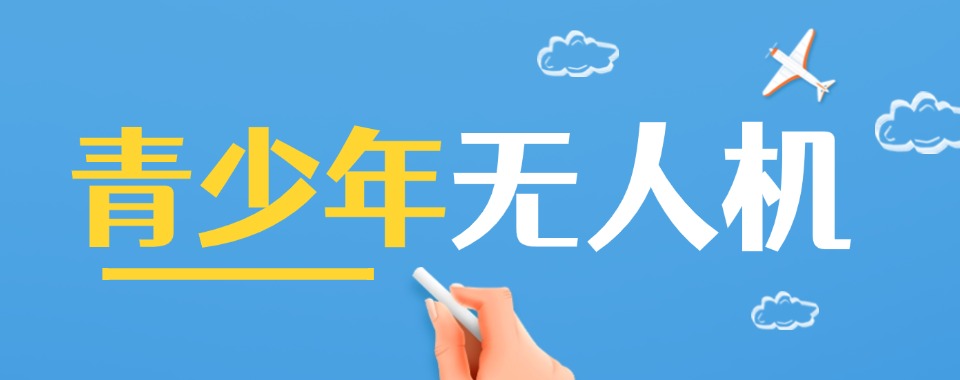 上海青浦区有实力的青少年无人机培训机构推荐一览