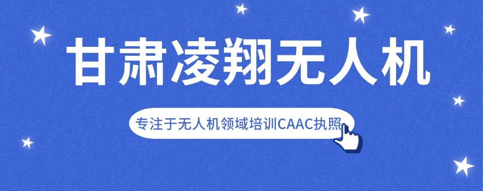 精选甘肃名气大的无人机考证培训机构十大排名榜首一览