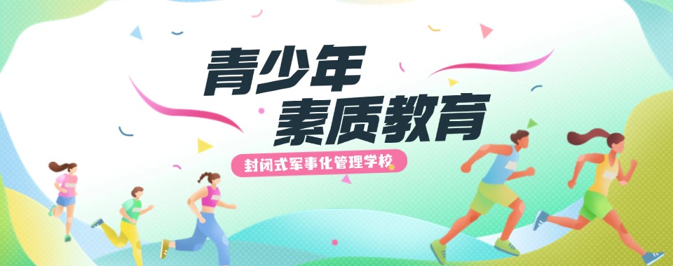 赣州市排名前10的孩子封闭式戒网瘾叛逆学校排行榜
