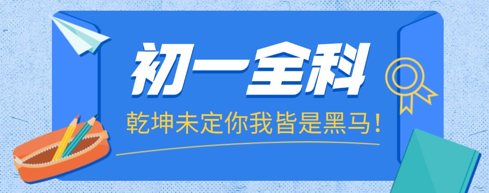 广西南宁青秀区名师指导的初一全科培训辅导机构十大名单更新
