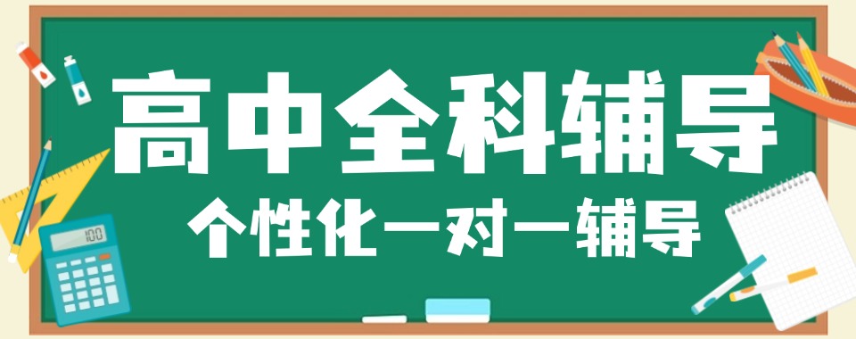 内蒙古包头市值得信任的高中全科一对一辅导培训机构十大排名榜