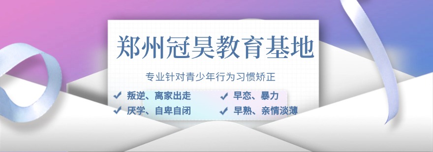 学员推荐|郑州叛逆问题封闭矫正学校精选排名名单汇总