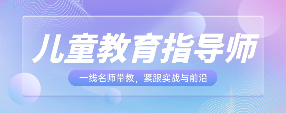 2026深圳市权威评选：儿童教育指导师培训机构排名推荐一览