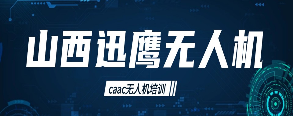 山西省26年新发布多旋翼超视距无人机培训基地十大排名榜!