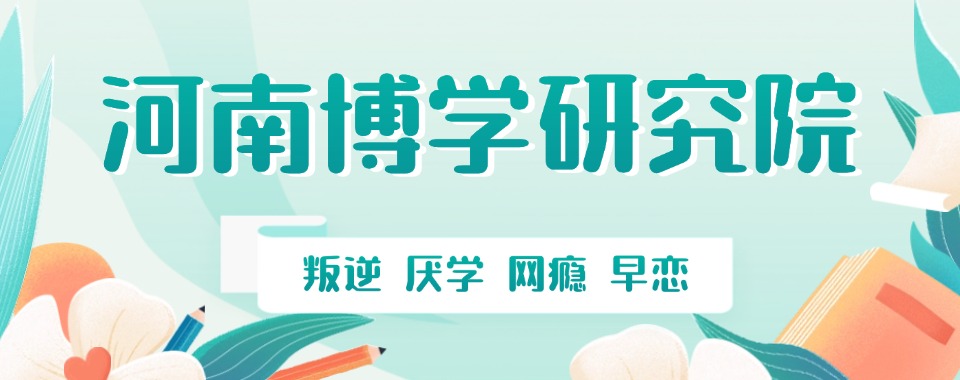 2026河南省洛阳市新榜发布!国内十大戒网瘾学校排名榜