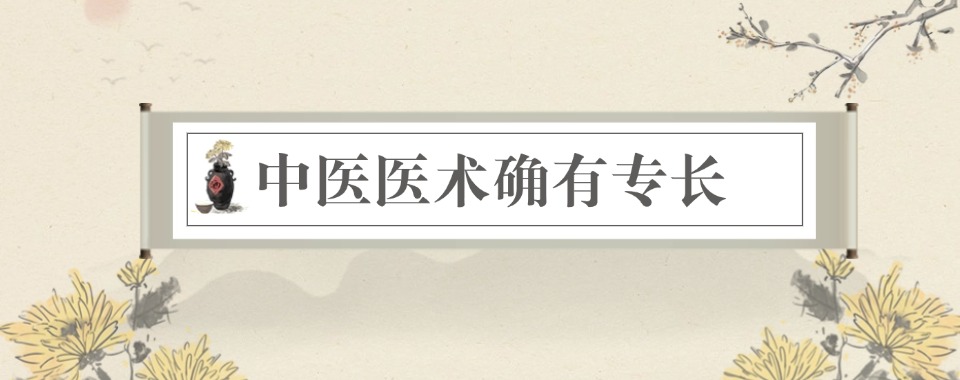 今日汇总|广西南宁市中医确有专长培训班排名真实评价综合指南