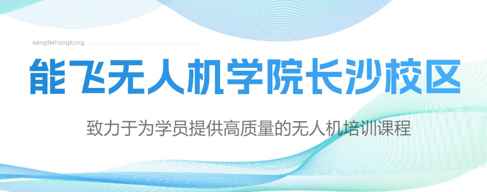 长沙地区多旋翼无人机培训机构优选今日盘点汇总更新一览