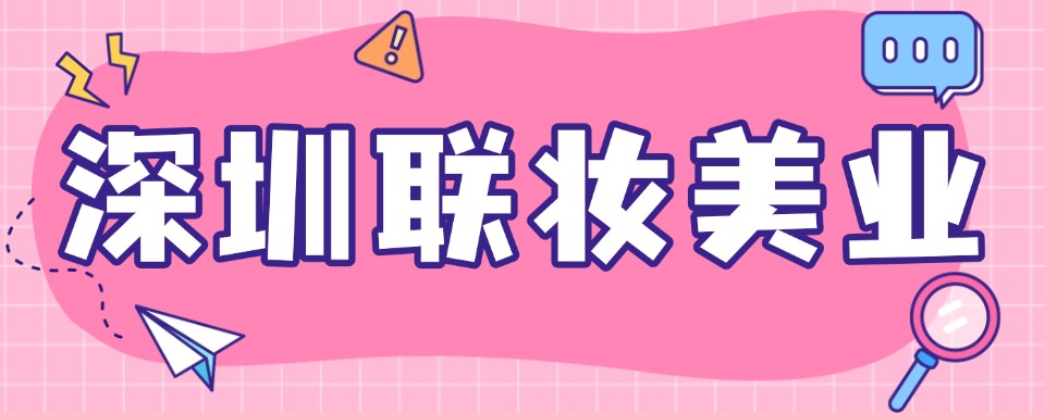 2026深圳为了更好的未来，选择口碑好的化妆培训机构