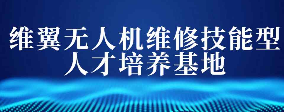 广州出色的无人机维修培训基地名单榜首推荐