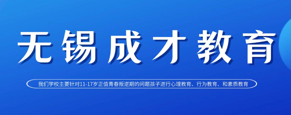 无锡封闭式叛逆期孩子改造学校实力排名更新