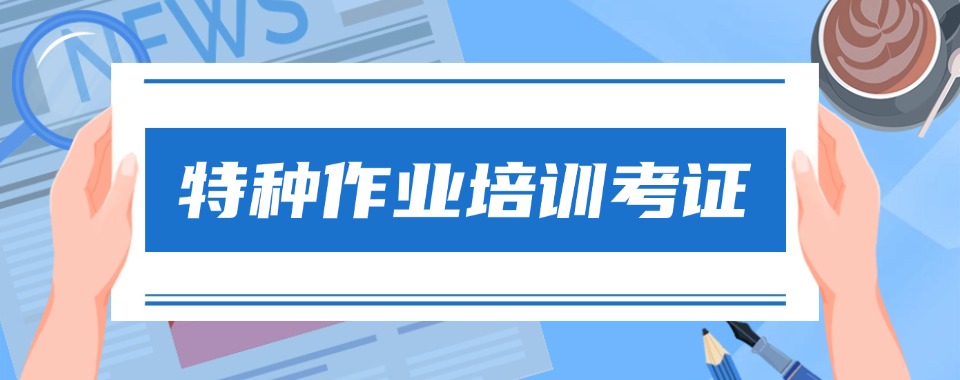 学员推荐成都地区特种作业培训考证机构最新名单速览