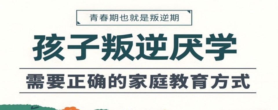 重庆孩子叛逆厌学家长怎么选矫正学校,让孩子少走弯路
