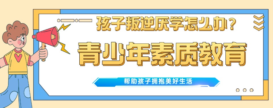 家长放心!揭阳厌学青少年特训学校推荐!帮助孩子走上正道