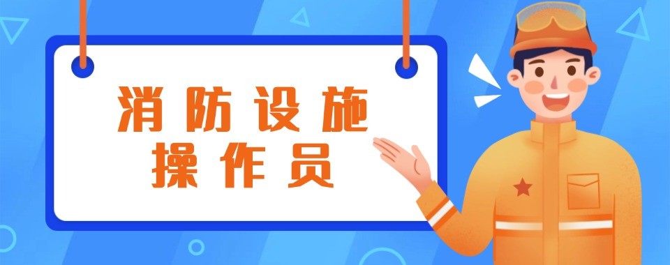 消防设施操作员一站式拿证机构成都培训机构名单汇总