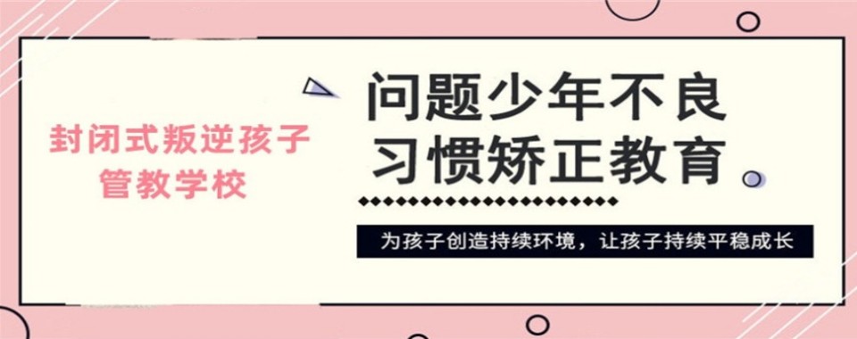 重庆5大排名封闭式叛逆特训学校大盘点top5