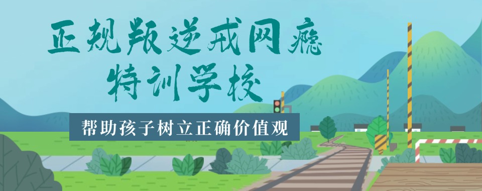 重庆戒除网瘾学校推荐这几家!帮助孩子走上正道