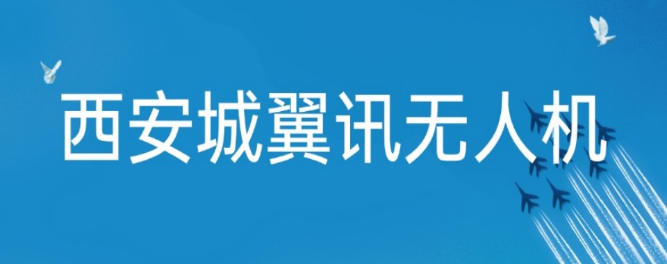 2026发布陕西省西安市无人机飞手培训首选优质靠谱机构
