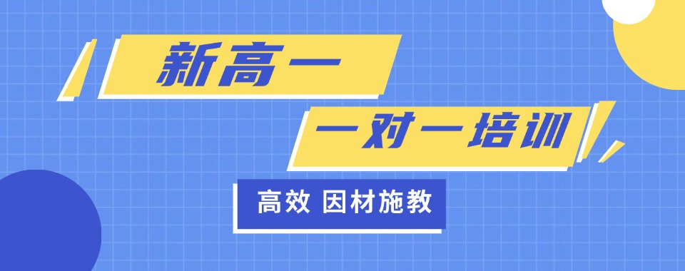 优选!天津市南开区十大排名靠前的新高一一对一辅导培训机构汇总盘点