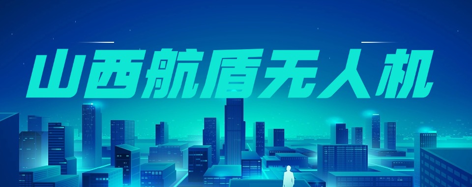 快速了解!山西太原超视距无人机考证培训机构排名一览
