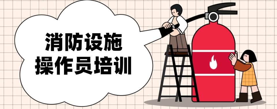 今日汇总|广东省东莞市精选口碑不错的消防设施操作培训学校哪个好