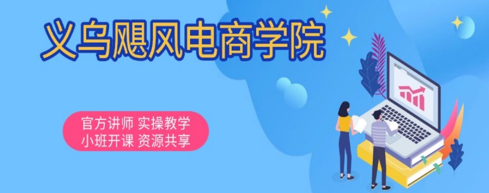 义乌认可度高的电商运营培训机构最新排行榜榜单公布