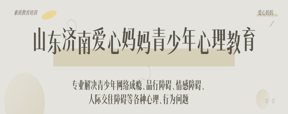 山东济南解决青春期叛逆问题全封闭特训学校精选名单一览