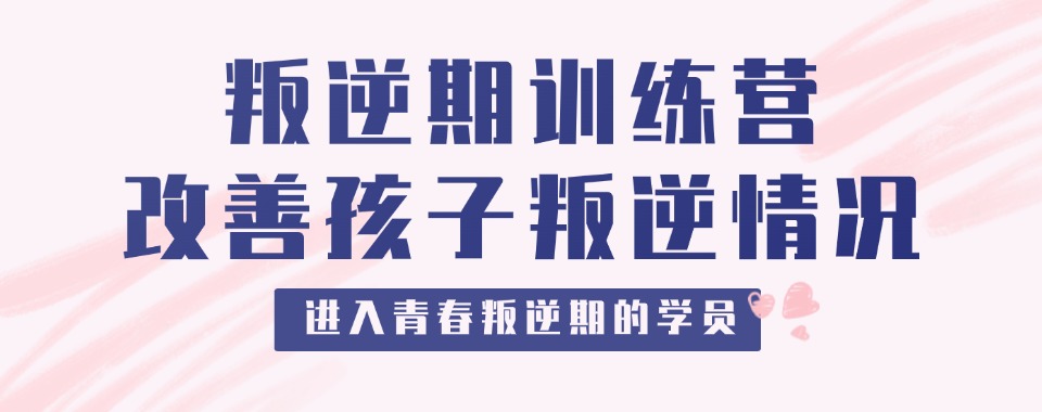 山东淄博市实力受欢迎的叛逆孩子矫正学校前十名名单盘点