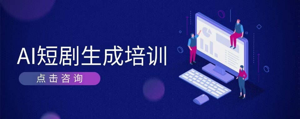 想学短视频剪辑AI短剧创作优选浙江杭州十大靠谱培训机构