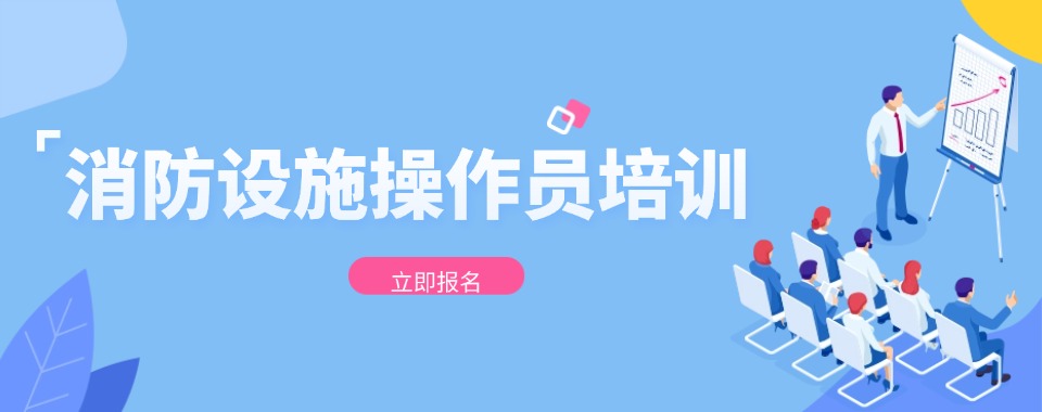 甄选|广东省东莞市推荐靠谱的消防设施操作员培训学校哪家好
