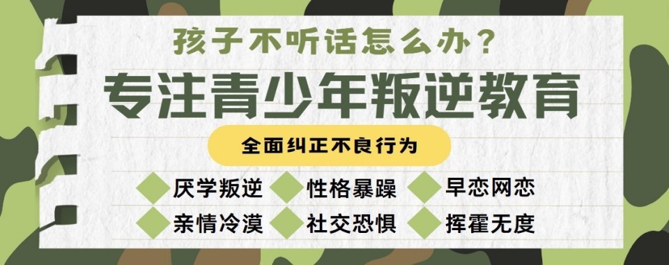 广东省惠州市解决孩子青春期叛逆问题全封闭特训学校精选名单一览