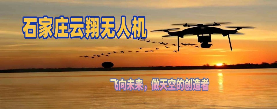石家庄市权威榜单揭晓,哪家多旋翼无人机培训机构名列前茅