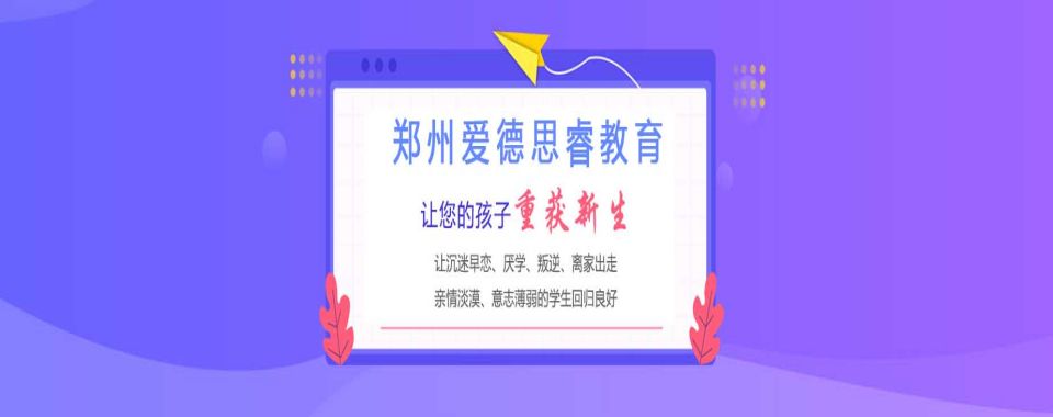 郑州新郑市师资强的叛逆少年全封闭式学校排行榜单一览